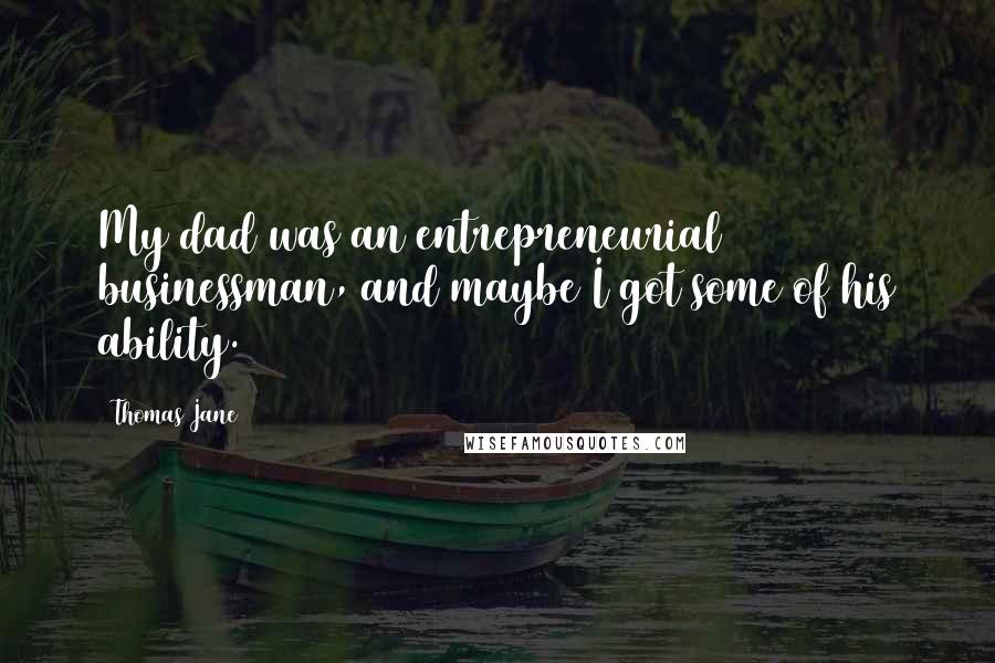 Thomas Jane Quotes: My dad was an entrepreneurial businessman, and maybe I got some of his ability.