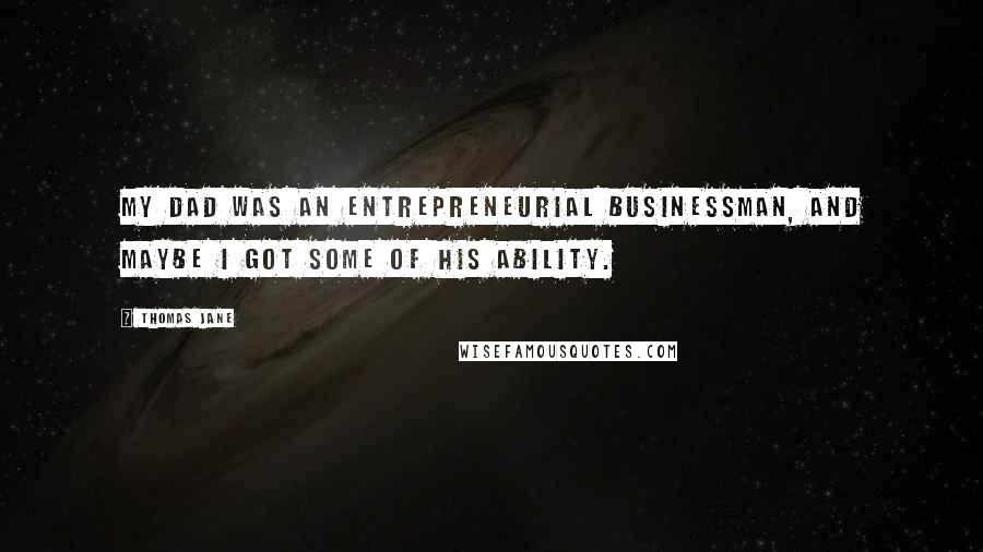 Thomas Jane Quotes: My dad was an entrepreneurial businessman, and maybe I got some of his ability.