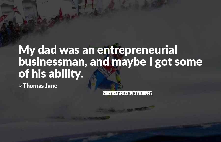 Thomas Jane Quotes: My dad was an entrepreneurial businessman, and maybe I got some of his ability.