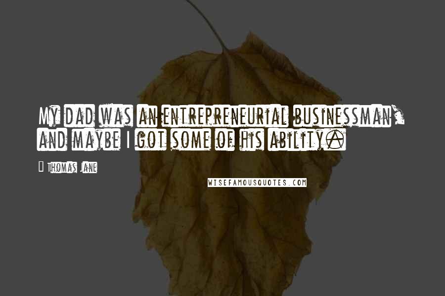 Thomas Jane Quotes: My dad was an entrepreneurial businessman, and maybe I got some of his ability.