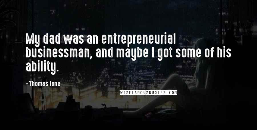 Thomas Jane Quotes: My dad was an entrepreneurial businessman, and maybe I got some of his ability.