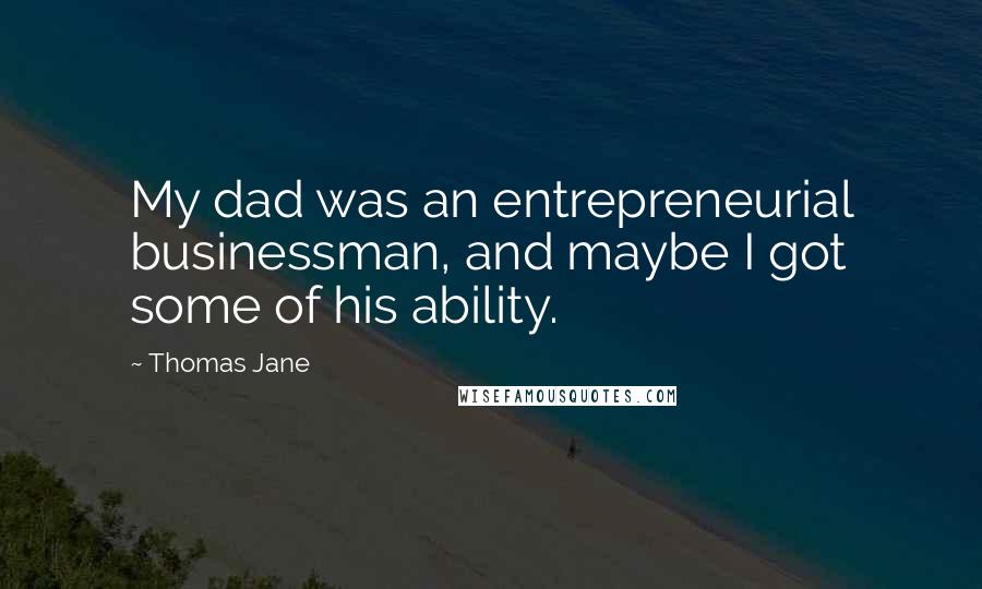 Thomas Jane Quotes: My dad was an entrepreneurial businessman, and maybe I got some of his ability.