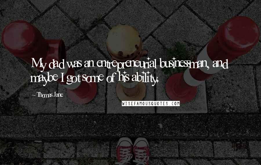 Thomas Jane Quotes: My dad was an entrepreneurial businessman, and maybe I got some of his ability.