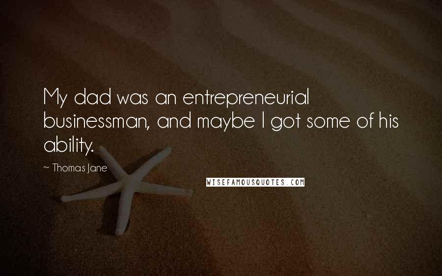 Thomas Jane Quotes: My dad was an entrepreneurial businessman, and maybe I got some of his ability.