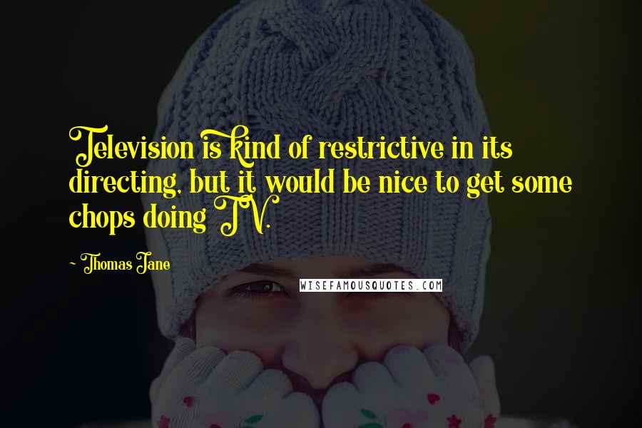Thomas Jane Quotes: Television is kind of restrictive in its directing, but it would be nice to get some chops doing TV.