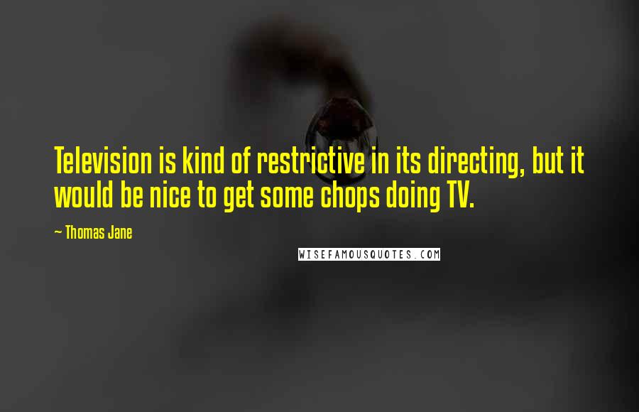 Thomas Jane Quotes: Television is kind of restrictive in its directing, but it would be nice to get some chops doing TV.