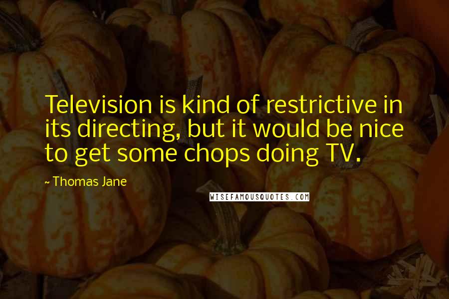 Thomas Jane Quotes: Television is kind of restrictive in its directing, but it would be nice to get some chops doing TV.