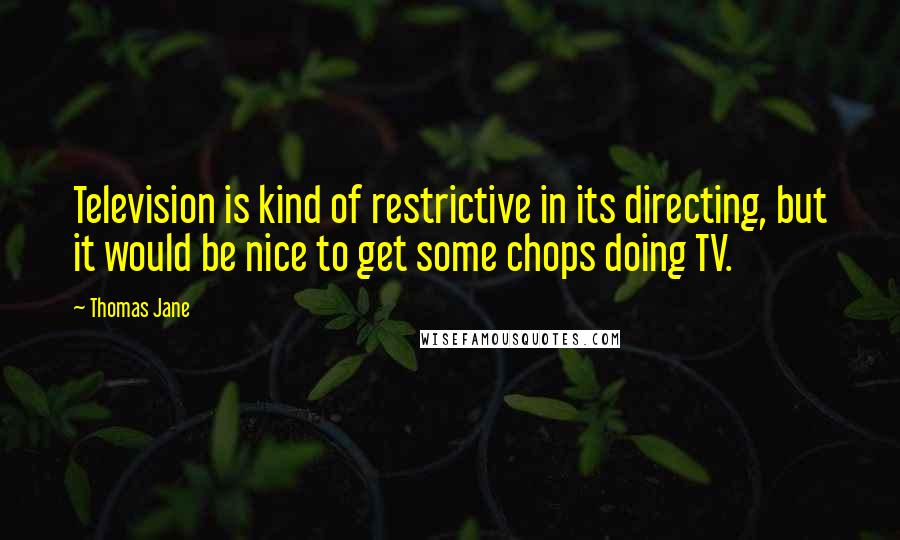 Thomas Jane Quotes: Television is kind of restrictive in its directing, but it would be nice to get some chops doing TV.