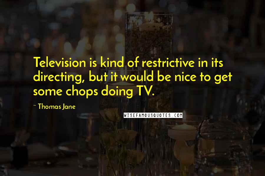 Thomas Jane Quotes: Television is kind of restrictive in its directing, but it would be nice to get some chops doing TV.