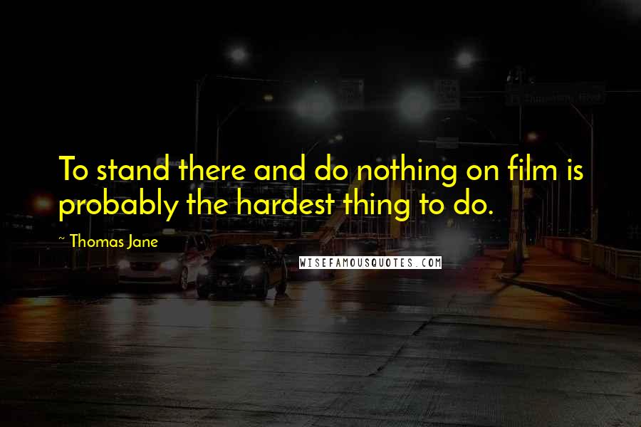 Thomas Jane Quotes: To stand there and do nothing on film is probably the hardest thing to do.