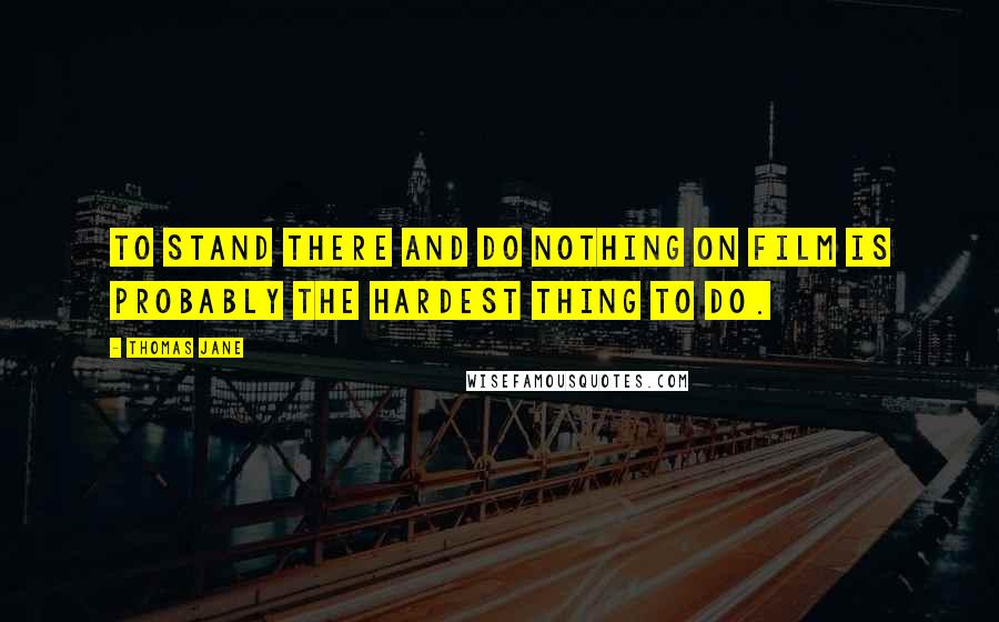 Thomas Jane Quotes: To stand there and do nothing on film is probably the hardest thing to do.