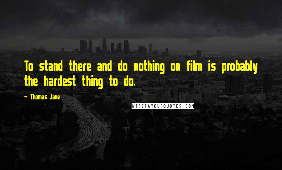 Thomas Jane Quotes: To stand there and do nothing on film is probably the hardest thing to do.