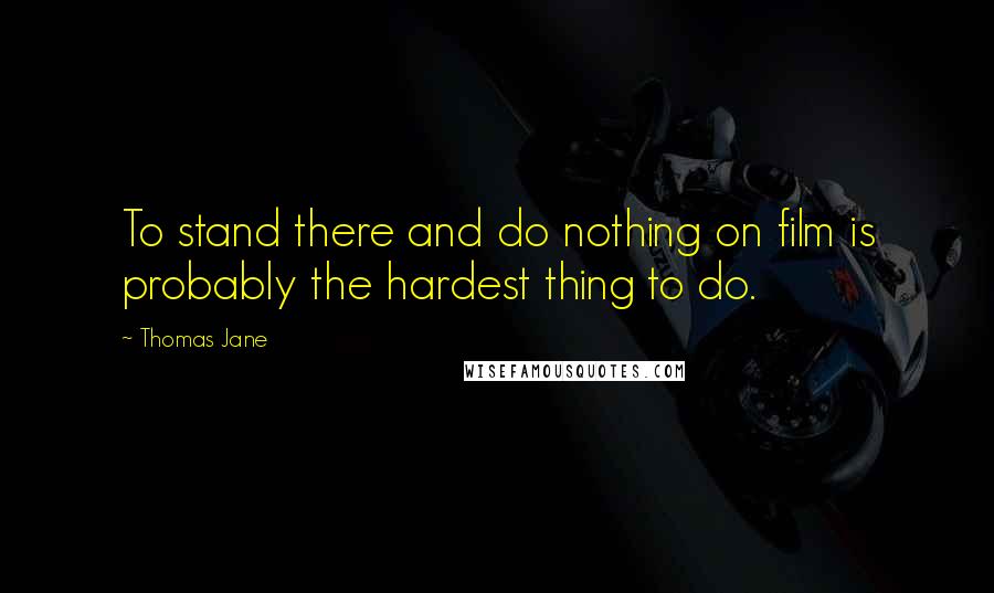 Thomas Jane Quotes: To stand there and do nothing on film is probably the hardest thing to do.