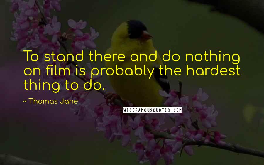 Thomas Jane Quotes: To stand there and do nothing on film is probably the hardest thing to do.