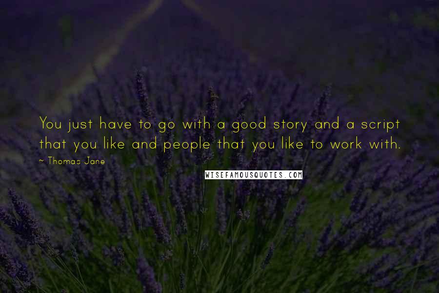 Thomas Jane Quotes: You just have to go with a good story and a script that you like and people that you like to work with.