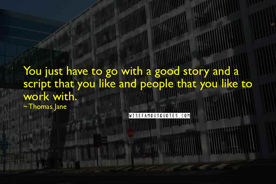 Thomas Jane Quotes: You just have to go with a good story and a script that you like and people that you like to work with.
