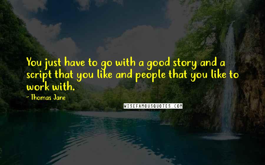 Thomas Jane Quotes: You just have to go with a good story and a script that you like and people that you like to work with.