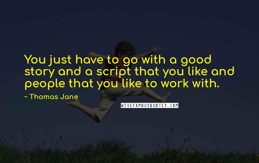 Thomas Jane Quotes: You just have to go with a good story and a script that you like and people that you like to work with.
