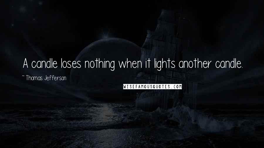 Thomas Jefferson Quotes: A candle loses nothing when it lights another candle.