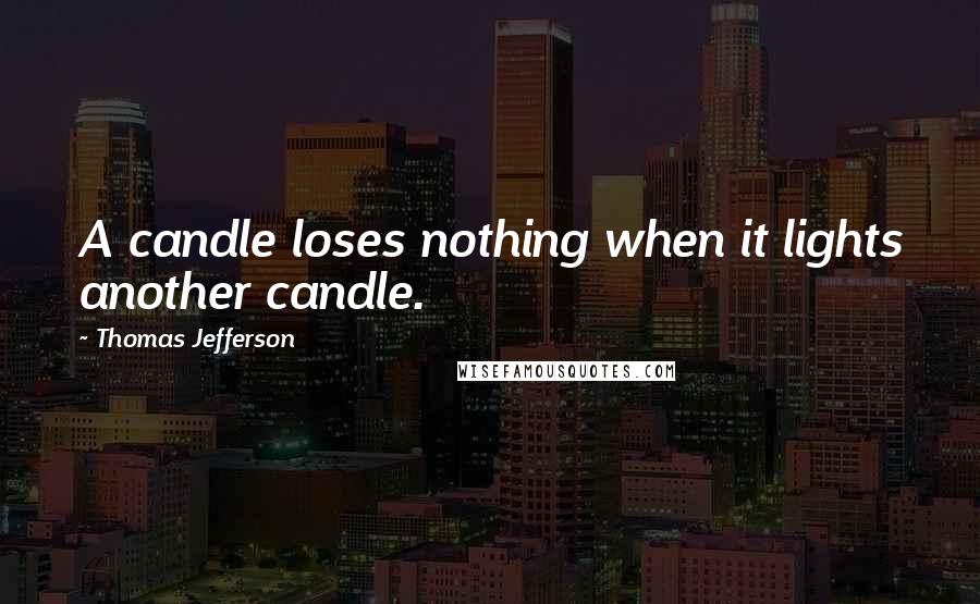 Thomas Jefferson Quotes: A candle loses nothing when it lights another candle.