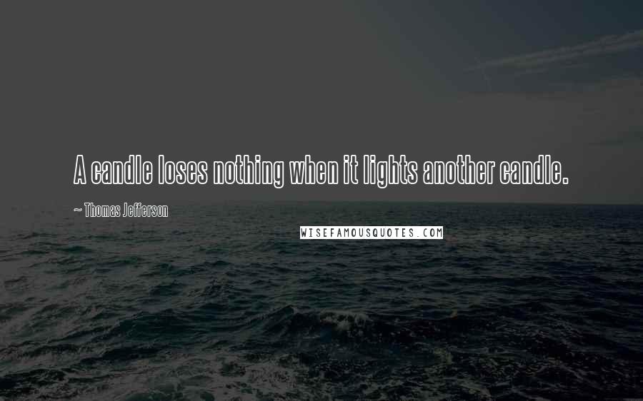 Thomas Jefferson Quotes: A candle loses nothing when it lights another candle.