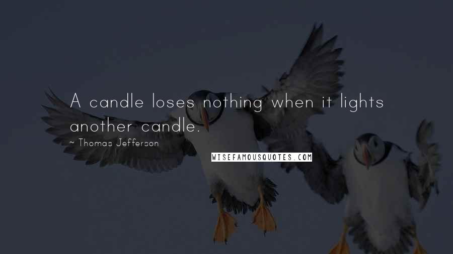 Thomas Jefferson Quotes: A candle loses nothing when it lights another candle.