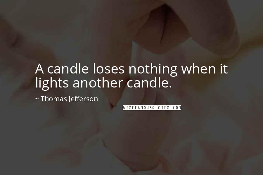 Thomas Jefferson Quotes: A candle loses nothing when it lights another candle.