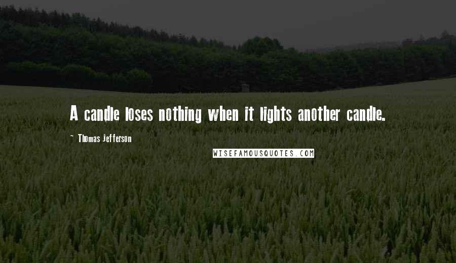 Thomas Jefferson Quotes: A candle loses nothing when it lights another candle.