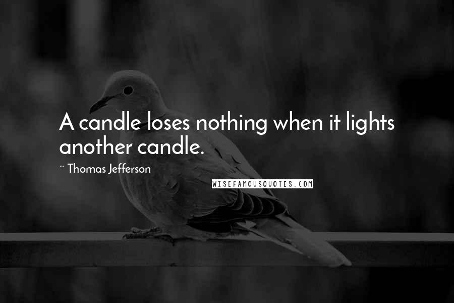 Thomas Jefferson Quotes: A candle loses nothing when it lights another candle.