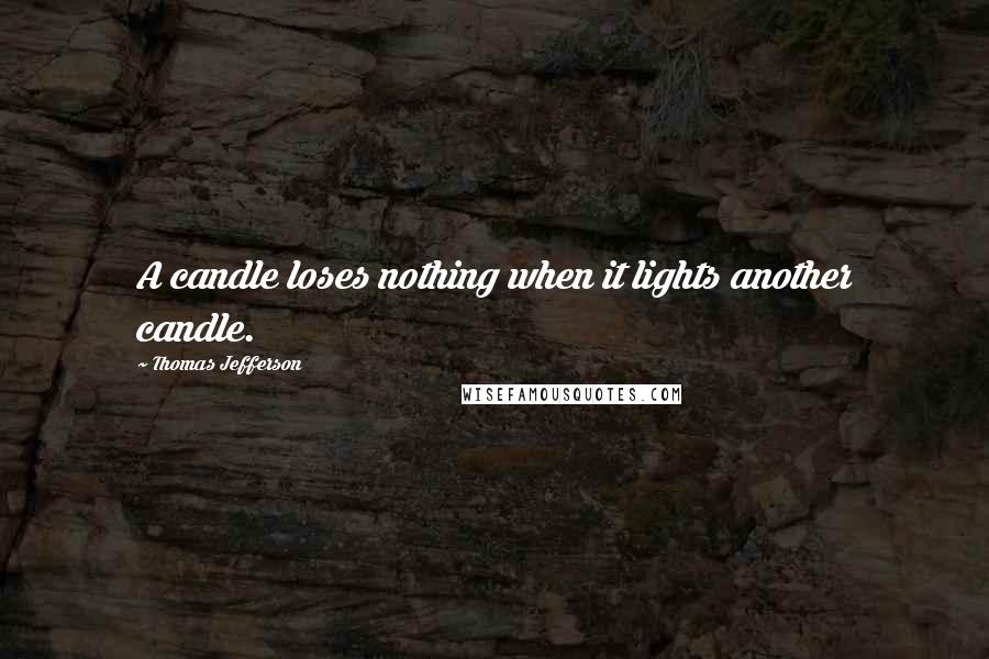 Thomas Jefferson Quotes: A candle loses nothing when it lights another candle.