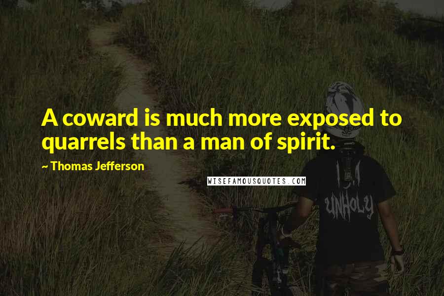 Thomas Jefferson Quotes: A coward is much more exposed to quarrels than a man of spirit.