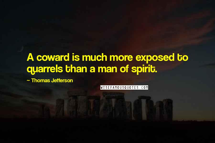 Thomas Jefferson Quotes: A coward is much more exposed to quarrels than a man of spirit.