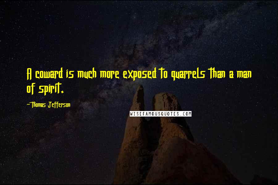 Thomas Jefferson Quotes: A coward is much more exposed to quarrels than a man of spirit.