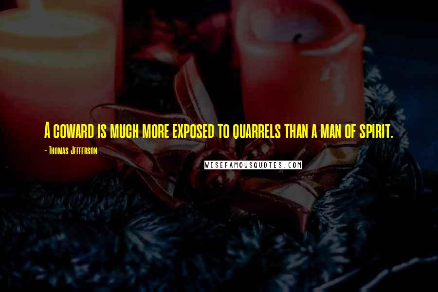 Thomas Jefferson Quotes: A coward is much more exposed to quarrels than a man of spirit.