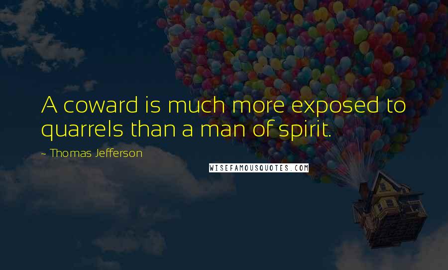 Thomas Jefferson Quotes: A coward is much more exposed to quarrels than a man of spirit.