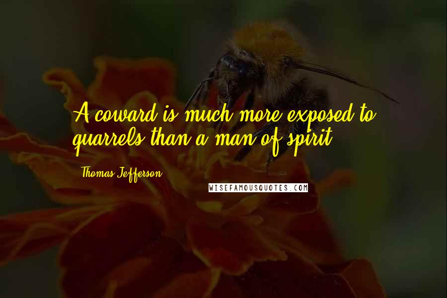 Thomas Jefferson Quotes: A coward is much more exposed to quarrels than a man of spirit.
