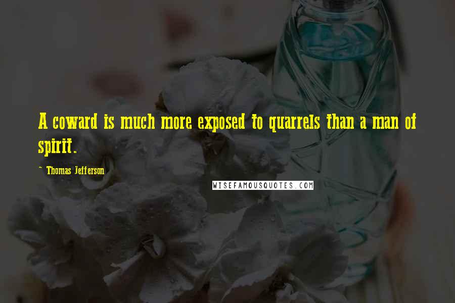 Thomas Jefferson Quotes: A coward is much more exposed to quarrels than a man of spirit.