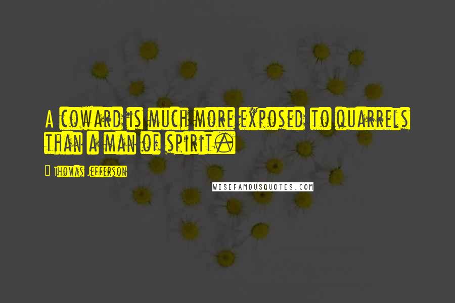 Thomas Jefferson Quotes: A coward is much more exposed to quarrels than a man of spirit.