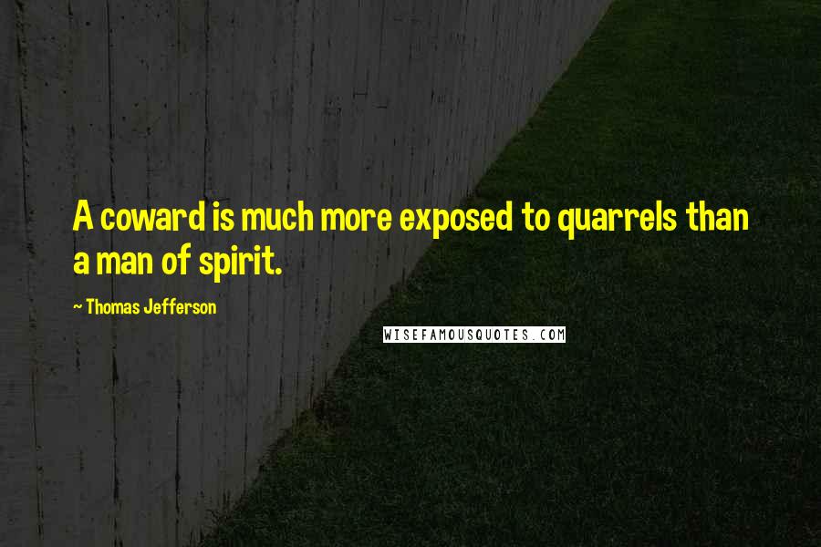 Thomas Jefferson Quotes: A coward is much more exposed to quarrels than a man of spirit.