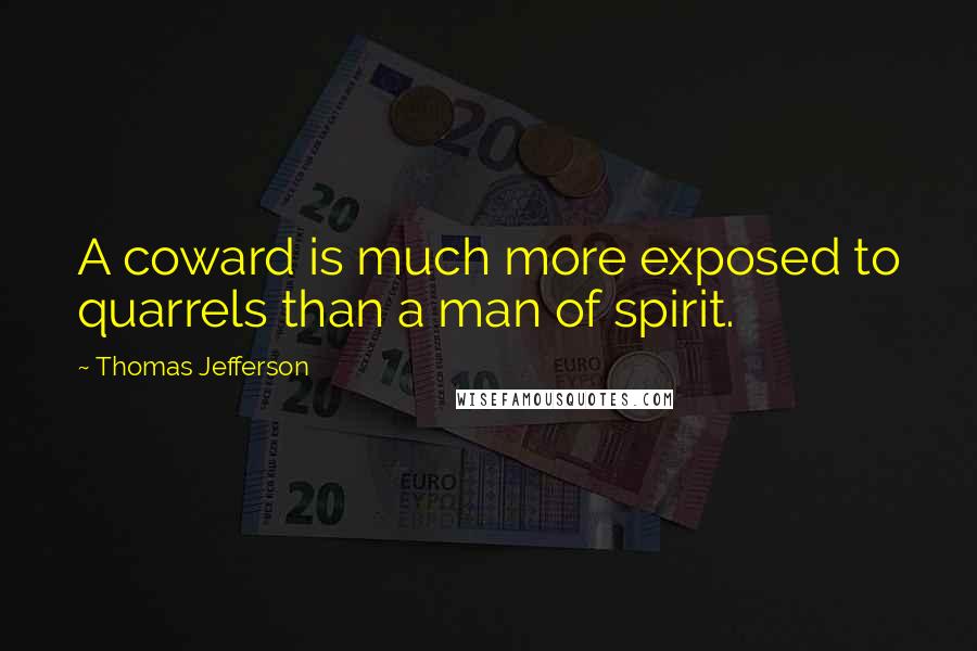 Thomas Jefferson Quotes: A coward is much more exposed to quarrels than a man of spirit.