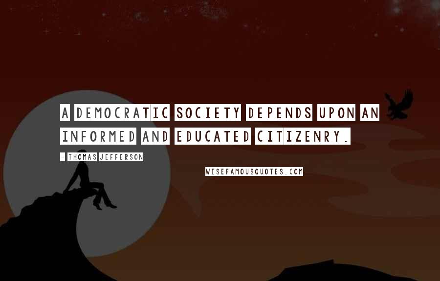 Thomas Jefferson Quotes: A democratic society depends upon an informed and educated citizenry.
