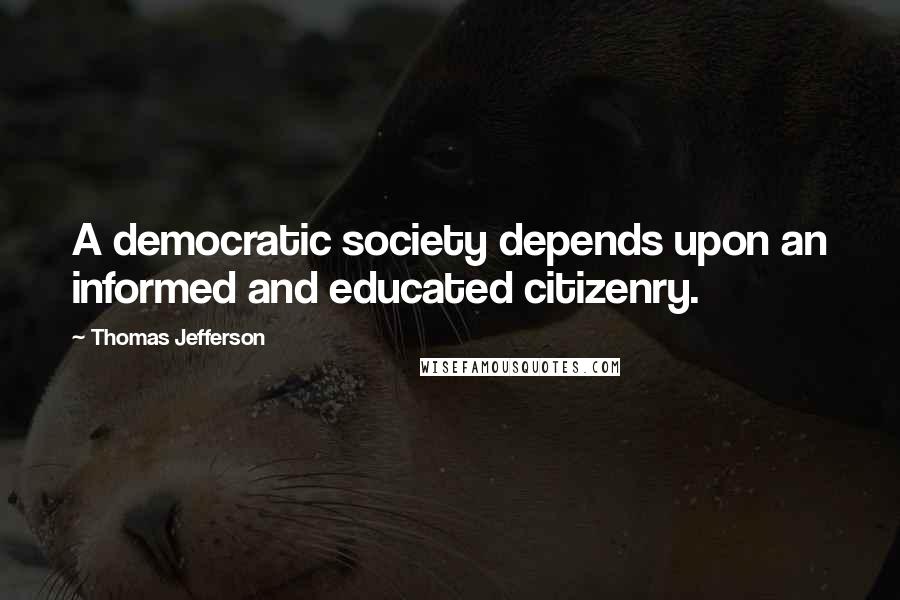 Thomas Jefferson Quotes: A democratic society depends upon an informed and educated citizenry.