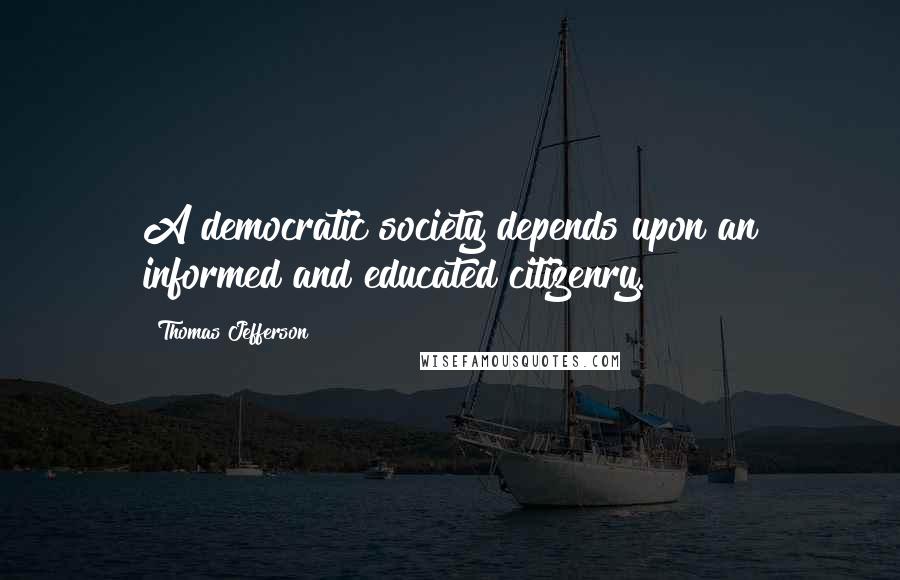 Thomas Jefferson Quotes: A democratic society depends upon an informed and educated citizenry.