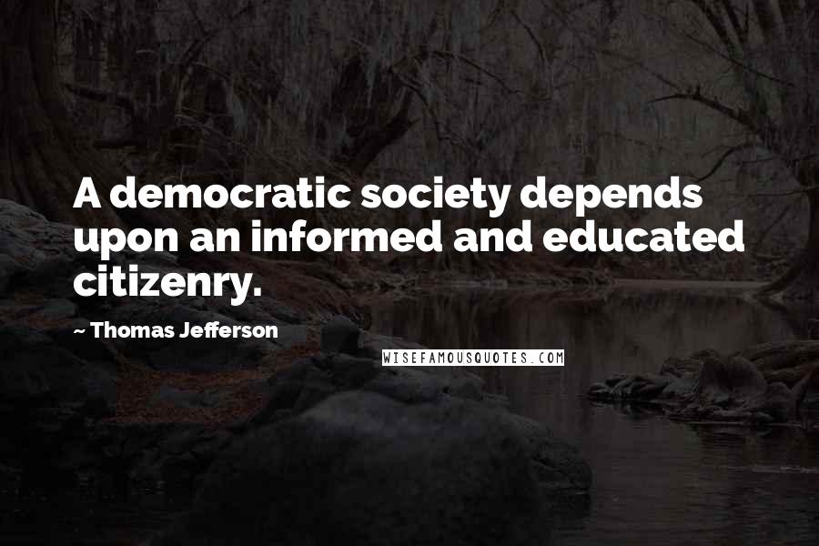 Thomas Jefferson Quotes: A democratic society depends upon an informed and educated citizenry.