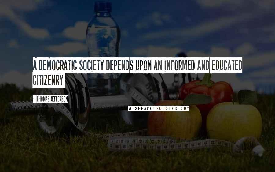 Thomas Jefferson Quotes: A democratic society depends upon an informed and educated citizenry.
