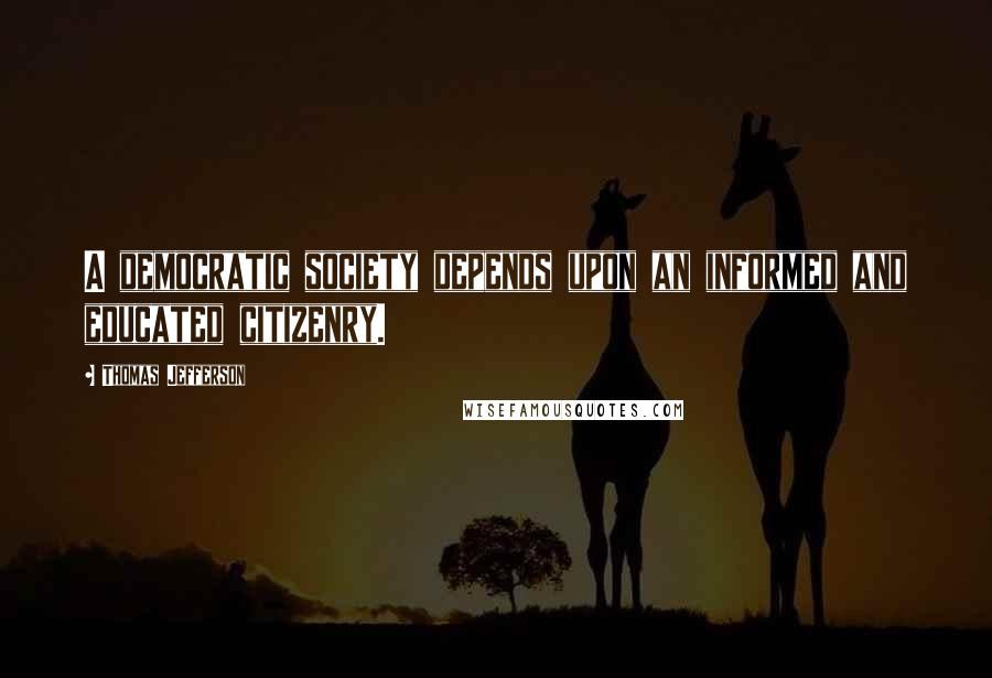 Thomas Jefferson Quotes: A democratic society depends upon an informed and educated citizenry.