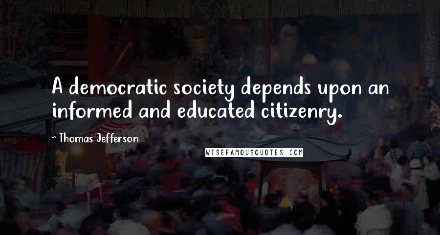 Thomas Jefferson Quotes: A democratic society depends upon an informed and educated citizenry.