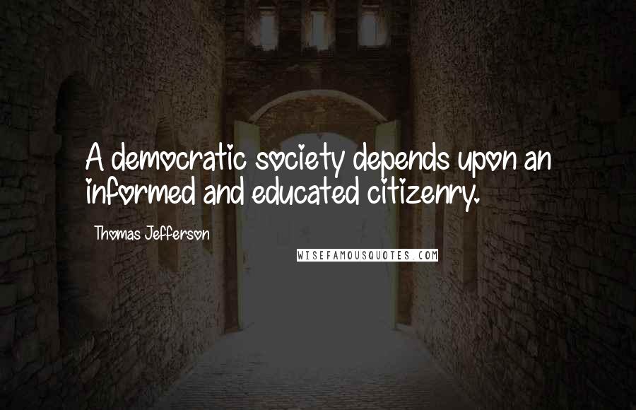 Thomas Jefferson Quotes: A democratic society depends upon an informed and educated citizenry.