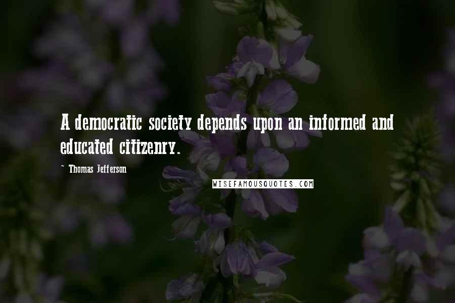 Thomas Jefferson Quotes: A democratic society depends upon an informed and educated citizenry.