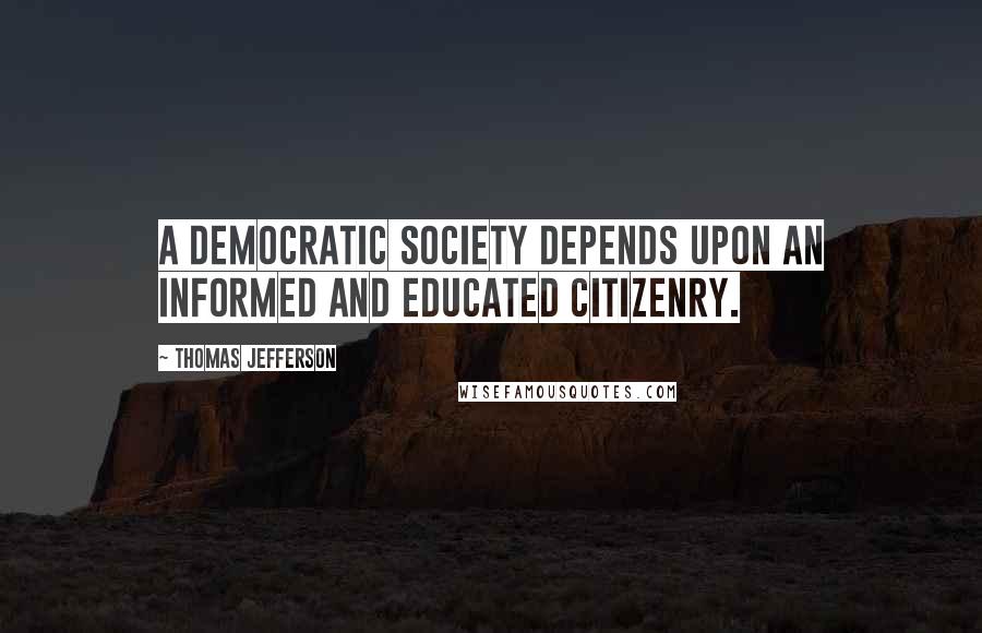 Thomas Jefferson Quotes: A democratic society depends upon an informed and educated citizenry.